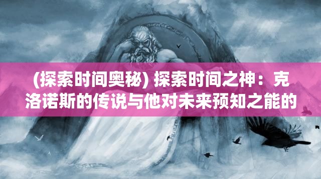 (探索时间奥秘) 探索时间之神：克洛诺斯的传说与他对未来预知之能的神秘影响